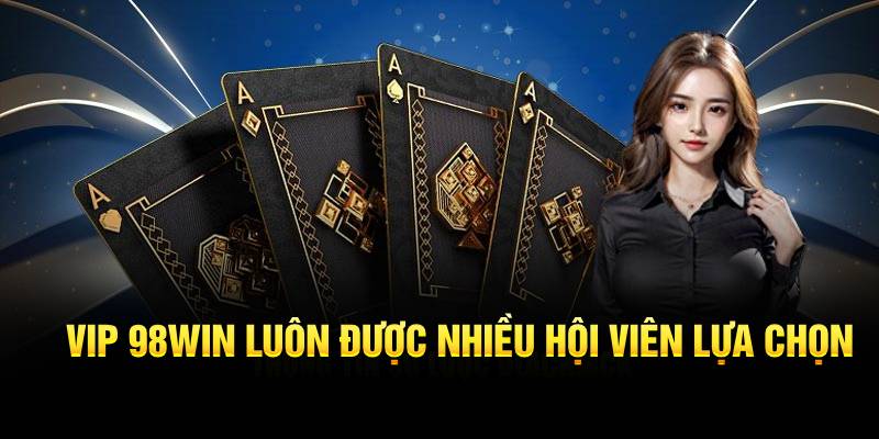 VIP 98WIN luôn được nhiều hội viên lựa chọn