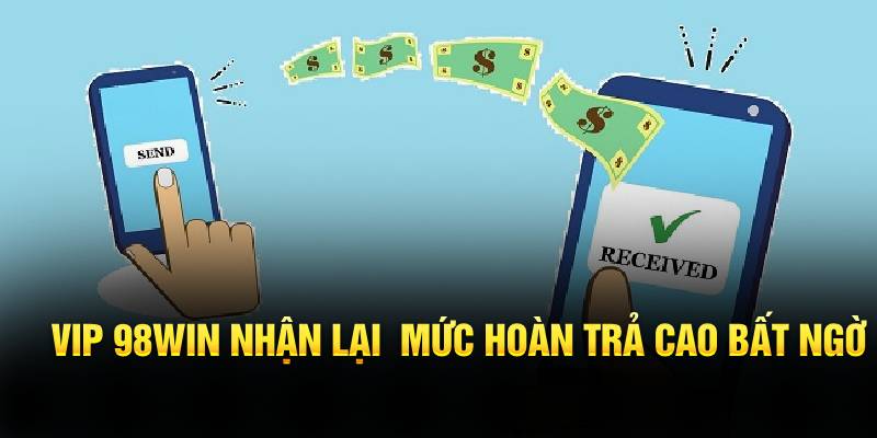 VIP 98WIN nhận lại  mức hoàn trả cao bất ngờ